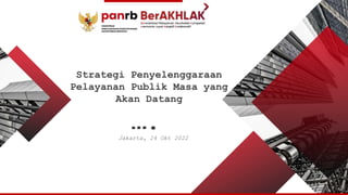 Strategi Penyelenggaraan
Pelayanan Publik Masa yang
Akan Datang
Jakarta, 24 Okt 2022
….
 