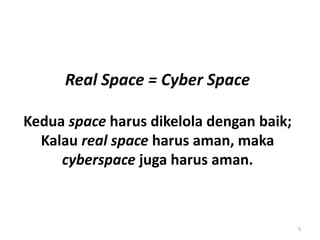 Real Space = Cyber Space
Kedua space harus dikelola dengan baik;
Kalau real space harus aman, maka
cyberspace juga harus aman.
5
 