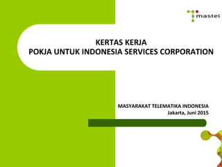 KERTAS KERJA
POKJA UNTUK INDONESIA SERVICES CORPORATION
MASYARAKAT TELEMATIKA INDONESIA
Jakarta, Juni 2015
 