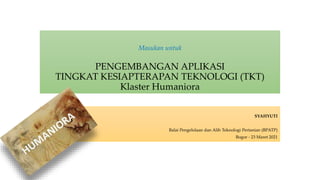 SYAHYUTI
Balai Pengelolaan dan Alih Teknologi Pertanian (BPATP)
Bogor - 23 Maret 2021
Masukan untuk
PENGEMBANGAN APLIKASI
TINGKAT KESIAPTERAPAN TEKNOLOGI (TKT)
Klaster Humaniora
 