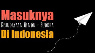 Masuknya
Kebudayaan Hindu - Buddha
Di Indonesia
 