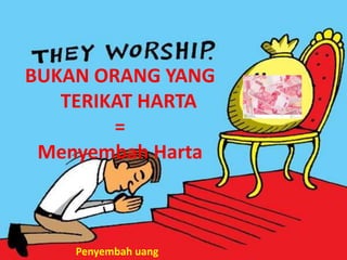 BUKAN ORANG YANG
TERIKAT HARTA
=
Menyembah Harta
Penyembah uang
 