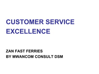 CUSTOMER SERVICE
EXCELLENCE
ZAN FAST FERRIES
BY MWANCOM CONSULT DSM
 