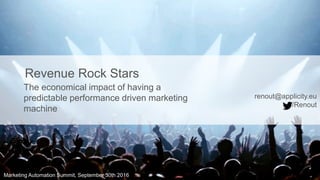Marketing Automation Summit, September 30th 2016
The economical impact of having a
predictable performance driven marketing
machine
Revenue Rock Stars
renout@applicity.eu
/Renout
 