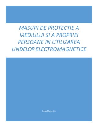 Pintea Marius Alin
MASURI DE PROTECTIE A
MEDIULUI SI A PROPRIEI
PERSOANE IN UTILIZAREA
UNDELOR ELECTROMAGNETICE
 