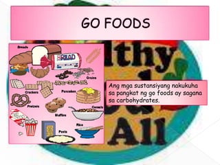 Ang mga sustansiyang nakukuha
sa pangkat ng go foods ay sagana
sa carbohydrates.
 