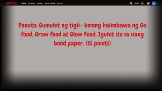 Panuto: Gumuhit ng tigli- limang halimbawa ng Go
food, Grow food at Glow Food. Iguhit ito sa isang
bond paper. (15 points)
 