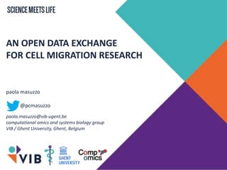 AN OPEN DATA EXCHANGE
FOR CELL MIGRATION RESEARCH
paola masuzzo
@pcmasuzzo
paola.masuzzo@vib-ugent.be
computational omics and systems biology group
VIB / Ghent University, Ghent, Belgium
 