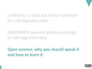CC BY-SA 4.0
MULTIMOT: towards global exchange
of cell migration data
CellMissy: a ‘little but fierce’ software
for cell migration data
Open science: why you should speak it
and how to learn it
 