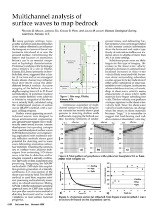 In many geologic settings, topo-
graphic variations and discontinuities
in the surface of bedrock can influence
the transport and eventual fate of con-
taminants introduced at or near the
ground surface. Determining the
nature and location of anomalous
bedrock can be an essential compo-
nent of hydrologic characterization.
Preliminary analysis of the hydrologic
characteristics of a site in Olathe,
Kansas, U.S., based primarily on bore-
hole data alone, suggested that a clus-
ter of fractures and/or an unmapped
buried stream channel may influence
fluid movement along the drill-
defined bedrock surface. Accurate
mapping of the bedrock surface at
depths ranging from 6 ft to 23 ft and
identification of potential fracture
zones within bedrock were achieved
at this site by integration of the shear-
wave velocity field, calculated using
the multichannel analysis of surface
waves (MASW) method, with a sur-
gical drilling program.
Surface waves appearing on mul-
tichannel seismic data designed to
image environmental, engineering,
and groundwater targets have tradi-
tionally been viewed as noise.Arecent
development incorporating concepts
fromspectralanalysisofsurfacewaves
(SASW) developed for civil engineer-
ing applications with multitrace seis-
mic reflection methods shows great
potential for detecting and in some
cases delineating anomalous subsur-
face materials. Extending the common
use of surface-wave analysis tech-
niques from estimating 1-D shear-
wave velocities to detection and/or
imaging required a laterally continu-
ous approach to data acquisition and
processing. Integrating the MASW
method with CMP-style data acquisi-
tion permits generation of a laterally
continuous 2-D cross-section of the
shear-wave velocity field. The MASW
method, as used here, requires mini-
mal processing and is relatively insen-
sitive to cultural interference. Mating
MASW with the redundant sampling
approach used in CMP data acquisi-
tionprovidesanoninvasivemethodof
detecting horizontal and/or vertical
variations in near-surface material
properties.
Continuous acquisition of multi-
channel surface-wave data along lin-
ear transects has recently shown great
promise in detecting shallow voids
andtunnels,mappingthebedrocksur-
face, locating remnants of under-
ground mines, and delineating frac-
turesystems.Cross-sectionsgenerated
in this manner contain information
about the horizontal and vertical con-
tinuity of materials as shallow as a few
inches down to depths of more than
300 ft in some settings.
Subsidence-prone areas are likely
targets for this type of imaging. De-
creases in the shear-wave velocity
related to decreases in compaction or
localized increases in shear-wave
velocity likely associated with the ten-
sion dome surrounding subsurface
cavities appear to be key indicators of
either active subsidence or areas sus-
ceptible to roof collapse. In situations
where subsidence is active, a dramatic
drop in shear-wave velocity seems
characteristic of areas where earth
materials have begun subsiding into
voids.Thislow-velocityzoneproduces
a unique signature in the shear-wave
velocity field. Since the shear-wave
velocity of earth materials can change
when the strain on those materials
becomes “large,” it is reasonable to
suggest that load-bearing roof rock
above mines or dissolution voids may
1392 THE LEADING EDGE DECEMBER 1999 DECEMBER 1999 THE LEADING EDGE 0000
Multichannel analysis of
surface waves to map bedrock
RICHARD D. MILLER, JIANGHAI XIA, CHOON B. PARK, and JULIAN M. IVANOV, Kansas Geological Survey,
Lawrence, Kansas, U.S.
Figure 2. Shot gathers of geophones with spikes (a), baseplates (b), or base-
plates with weights (c).
a) b) c)
Figure 3. Dispersion curves (a) extracted from Figure 2 and inverted S-wave
velocities (b) based on the dispersion curves.
a) b)
Figure 1. Site map, Olathe,
Kansas, U.S.
 