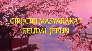CIRI-CIRI MASYARAKAT
FEUDAL JEPUN
 