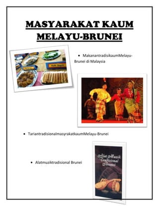 MASYARAKAT KAUM
 MELAYU-BRUNEI
                             MakanantradisikaumMelayu-
                         Brunei di Malaysia




TariantradisionalmasyrakatkaumMelayu-Brunei




   Alatmuziktradisional Brunei
 