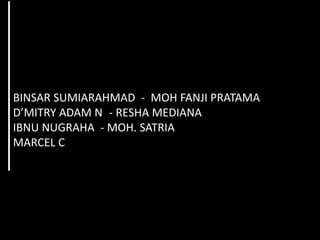BINSAR SUMIARAHMAD - MOH FANJI PRATAMA
D’MITRY ADAM N - RESHA MEDIANA
IBNU NUGRAHA - MOH. SATRIA
MARCEL C
 