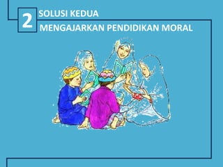 2 SOLUSI KEDUA
MENGAJARKAN PENDIDIKAN MORAL
 