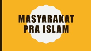 MASYARAKAT
PRA ISLAM
 