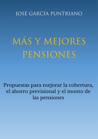 José García Puntriano
Más y mejores
Pensiones
Propuestas para mejorar la cobertura,
el ahorro previsional y el monto de
las pensiones
 