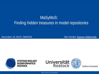 MaSyMoS: 
Finding hidden treasures in model repositories 
Ron Henkel, December 10, 2014| SWAT4LS Dagmar Waltemath 
http://sems.uni-rostock.de 
 