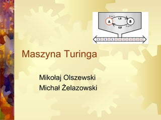 Maszyna Turinga
Mikołaj Olszewski
Michał Żelazowski

 