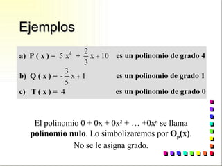 Ejemplos El polinomio 0 + 0x + 0x 2  + … +0x n  se llama  polinomio nulo . Lo simbolizaremos por  O p (x) . No se le asigna grado. 