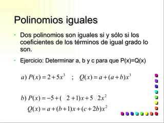 Polinomios iguales Dos polinomios son iguales si y sólo si los coeficientes de los términos de igual grado lo son. Ejercicio: Determinar a, b y c para que P(x)=Q(x) 