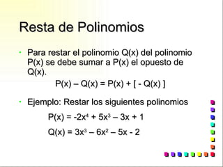 Resta de Polinomios Para restar el polinomio Q(x) del polinomio P(x) se debe sumar a P(x) el opuesto de Q(x). P(x) – Q(x) = P(x) + [ - Q(x) ] Ejemplo: Restar los siguientes polinomios P(x) = -2x 4  + 5x 3  – 3x + 1 Q(x) = 3x 3  – 6x 2  – 5x - 2 