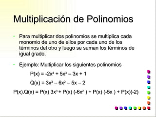 Multiplicación de Polinomios Para multiplicar dos polinomios se multiplica cada monomio de uno de ellos por cada uno de los términos del otro y luego se suman los términos de igual grado. Ejemplo: Multiplicar los siguientes polinomios P(x) = -2x 4  + 5x 3  – 3x + 1 Q(x) = 3x 3  – 6x 2  – 5x – 2 P(x).Q(x) = P(x) 3x 3  + P(x) (-6x 2  ) + P(x) (-5x ) + P(x)(-2) 