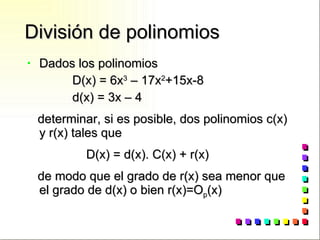 División de polinomios Dados los polinomios D(x) = 6x 3  – 17x 2 +15x-8 d(x) = 3x – 4 determinar, si es posible, dos polinomios c(x) y r(x) tales que D(x) = d(x). C(x) + r(x)  de modo que el grado de r(x) sea menor que el grado de d(x) o bien r(x)=O p (x) 
