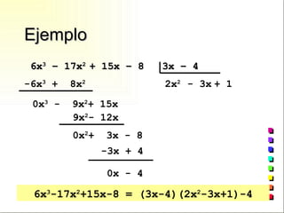 Ejemplo 6x 3  – 17x 2  + 15x – 8  3x – 4 -6x 3  +  8x 2 2x 2 - 3x + 1 6x 3 -17x 2 +15x-8 = (3x-4)(2x 2 -3x+1)-4 0x 3  -  9x 2 + 15x 9x 2 - 12x 0x 2 +  3x - 8 -3x + 4 0x - 4 