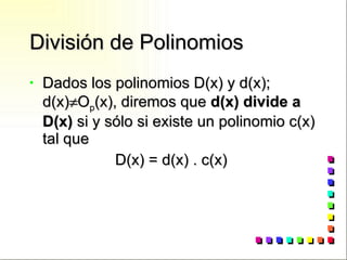 División de Polinomios Dados los polinomios D(x) y d(x); d(x)  O p (x), diremos que  d(x) divide a D(x)  si y sólo si existe un polinomio c(x) tal que D(x) = d(x) . c(x) 
