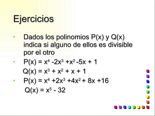 Ejercicios Dados los polinomios P(x) y Q(x) indica si alguno de ellos es divisible por el otro P(x) = x 4  -2x 3  +x 2  -5x + 1 Q(x) = x 3  + x 2  + x + 1 P(x) = x 4  +2x 3  +4x 2  + 8x +16 Q(x) = x 5  - 32 
