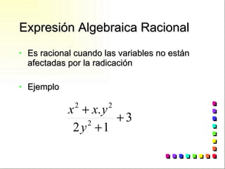 Expresión Algebraica Racional Es racional cuando las variables no están afectadas por la radicación Ejemplo 