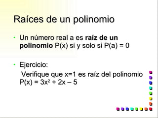 Raíces de un polinomio Un número real a es  raíz de un polinomio  P(x) si y solo si P(a) = 0 Ejercicio: Verifique que x=1 es raíz del polinomio P(x) = 3x 2  + 2x – 5 