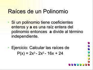 Raíces de un Polinomio Si un polinomio tiene coeficientes enteros y  a  es una raíz entera del polinomio entonces  a  divide al término independiente. Ejercicio: Calcular las raíces de  P(x) = 2x 3  - 2x 2  - 16x + 24 