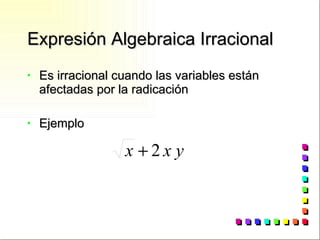 Expresión Algebraica Irracional Es irracional cuando las variables están afectadas por la radicación Ejemplo 
