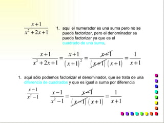 aquí el numerador es una suma pero no se puede factorizar, pero el denominador se puede factorizar ya que es el  cuadrado de una suma .   aquí sólo podemos factorizar el denominador, que se trata de una  diferencia de cuadrados  y que es igual a suma por diferencia   