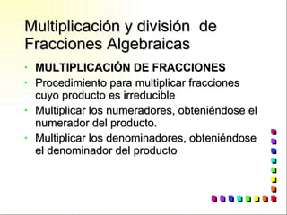 Multiplicación y división  de Fracciones Algebraicas MULTIPLICACIÓN DE FRACCIONES Procedimiento para multiplicar fracciones cuyo producto es irreducible Multiplicar los numeradores, obteniéndose el numerador del producto. Multiplicar los denominadores, obteniéndose el denominador del producto 