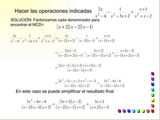 Hacer las operaciones indicadas  SOLUCIÓN: Factorizamos cada denominador para  encontrar el MCD= En este caso se puede simplificar el resultado final 