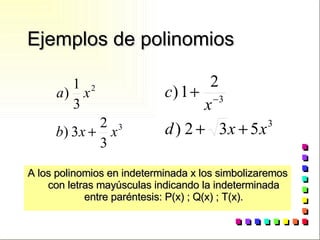 Ejemplos de polinomios A los polinomios en indeterminada x los simbolizaremos con letras mayúsculas indicando la indeterminada entre paréntesis: P(x) ; Q(x) ; T(x). 
