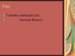 Fim: Trabalho realizado por: Samuel Branco 