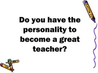 Do you have the personality to become a great teacher? 