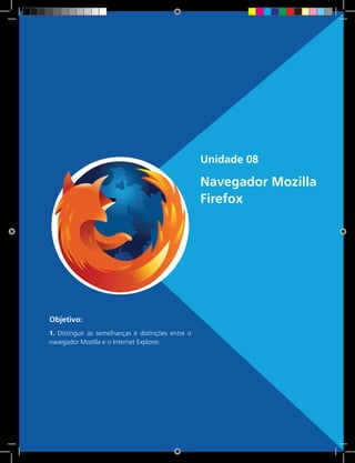 139 Rede e-Tec BrasilUnidade 1 - Descobertas e criações do homem e sua relação com a natureza e o trabalho
Unidade 08
Navegador Mozilla
Firefox
Objetivo:
1. Distinguir as semelhanças e distinções entre o
navegador Mozilla e o Internet Explorer.
 