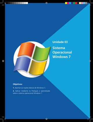 37 Rede e-Tec BrasilUnidade 3 - Sistema Operacional Windows 7
Unidade 03
Sistema
Operacional
Windows 7
Objetivos:
1. Apontar as noções básicas de Windows 7;
2. Aplicar mediante os Pratiques o aprendizado
sobre o sistema operacional Windows 7.
 