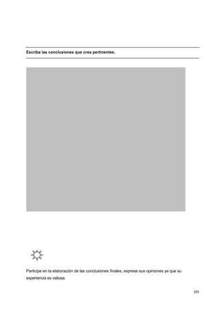 105
Escriba las conclusiones que crea pertinentes.
Participe en la elaboración de las conclusiones finales, exprese sus opiniones ya que su
experiencia es valiosa.
 