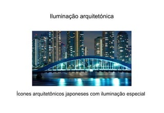 Iluminação arquitetónica 
Ícones arquitetônicos japoneses com iluminação especial 
 