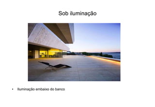 Sob iluminação 
• Iluminação embaixo do banco 
 