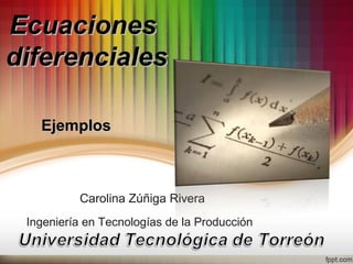 EEccuuaacciioonneess 
ddiiffeerreenncciiaalleess 
EEjjeemmppllooss 
Carolina Zúñiga Rivera 
Ingeniería en Tecnologías de la Producción 
 