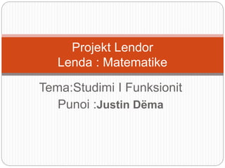 Tema:Studimi I Funksionit
Punoi :Justin Dëma
Projekt Lendor
Lenda : Matematike
 
