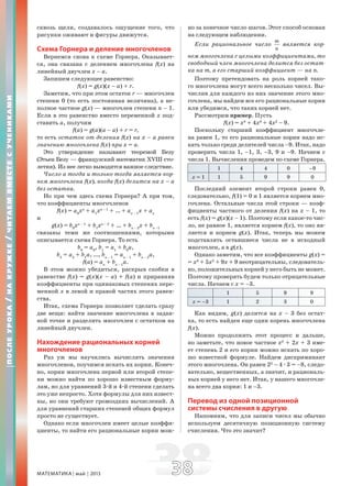 МАТЕМАТИКА май 2013 3838
сквозь щели, создавалось ощущение того, что
рисунки оживают и фигуры движутся.
Схема Горнера и деление многочленов
Вернемся снова к схеме Горнера. Оказывает-
ся, она связана с делением многочлена f(x) на
линейный двучлен x – a.
Запишем следующее равенство:
f(x) = g(x)(x – a) + r.
Заметим, что при этом остаток r — многочлен
степени 0 (то есть постоянная величина), а не-
полное частное g(x) — многочлен степени n – 1.
Если в это равенство вместо переменной x под-
ставить a, получим
f(a) = g(a)(a – a) + r = r,
то есть остаток от деления f(x) на x – a равен
значению многочлена f(x) при x = a.
Это утверждение называют теоремой Безу
(Этьен Безу — французский математик XVIII сто-
летия). Из нее легко выводится важное следствие.
Число a тогда и только тогда является кор-
нем многочлена f(x), когда f(x) делится на x – a
без остатка.
Но при чем здесь схема Горнера? А при том,
что коэффициенты многочленов
f(x) = a0
xn
+ a1
xn – 1
+ … + an – 1
x + an
и
g(x) = b0
xn – 1
+ b1
xn – 2
+ … + bn – 2
x + bn –1
связаны теми же соотношениями, которыми
описывается схема Горнера. То есть
b0
= a0
, b1
= a1
+ b0
a,
b2
= a2
+ b1
a, …, bn – 1
= an – 1
+ bn – 2
a,
f(a) = an
+ bn – 1
a.
В этом можно убедиться, раскрыв скобки в
равенстве f(x) = g(x)(x – a) + f(a) и приравняв
коэффициенты при одинаковых степенях пере-
менной x в левой и правой частях этого равен-
ства.
Итак, схема Горнера позволяет сделать сразу
две вещи: найти значение многочлена в задан-
ной точке и разделить многочлен с остатком на
линейный двучлен.
Нахождение рациональных корней
многочленов
Раз уж мы научились вычислять значения
многочленов, поучимся искать их корни. Конеч-
но, корни многочлена первой или второй степе-
ни можно найти по хорошо известным форму-
лам, но для уравнений 3-й и 4-й степени сделать
это уже непросто. Хотя формулы для них извест-
ны, но они требуют громоздких вычислений. А
для уравнений старших степеней общих формул
просто не существует.
Однако если многочлен имеет целые коэффи-
циенты, то найти его рациональные корни мож-
но за конечное число шагов. Этот способ основан
на следующем наблюдении.
Если рациональное число
m
n
является кор-
нем многочлена с целыми коэффициентами, то
свободный член многочлена делится без остат-
ка на m, а его старший коэффициент — на n.
Поэтому претендовать на роль корней тако-
го многочлена могут всего несколько чисел. Вы-
числив для каждого из них значение этого мно-
гочлена, мы найдем все его рациональные корни
или убедимся, что таких корней нет.
Рассмотрим пример. Пусть
f(x) = x4
+ 4x3
+ 4x2
– 9.
Поскольку старший коэффициент многочле-
на равен 1, то его рациональные корни надо ис-
кать только среди делителей числа –9. Итак, надо
проверить числа 1, –1, 3, –3, 9 и –9. Начнем с
числа 1. Вычисления проведем по схеме Горнера.
1 4 4 0 –9
x = 1 1 5 9 9 0
Последний элемент второй строки равен 0,
следовательно, f(1) = 0 и 1 является корнем мно-
гочлена. Остальные числа этой строки — коэф-
фициенты частного от деления f(x) на x – 1, то
есть f(x) = g(x)(x – 1). Поэтому если какое-то чис-
ло, не равное 1, является корнем f(x), то оно яв-
ляется и корнем g(x). Итак, теперь мы можем
подставлять оставшиеся числа не в исходный
многочлен, а в g(x).
Однако заметим, что все коэффициенты g(x) =
= x3
+ 5x2
+ 9x + 9 неотрицательны, следователь-
но, положительных корней у него быть не может.
Поэтому проверять будем только отрицательные
числа. Начнем с x = –3.
1 5 9 9
x = –3 1 2 3 0
Как видим, g(x) делится на x – 3 без остат-
ка, то есть найден еще один корень многочлена
f(x).
Можно продолжить этот процесс и дальше,
но заметьте, что новое частное x2
+ 2x + 3 име-
ет степень 2 и его корни можно искать по хоро-
шо известной формуле. Найдем дискриминант
этого многочлена. Он равен 22
– 4æ3 = –8, следо-
вательно, вещественных, а значит, и рациональ-
ных корней у него нет. Итак, у нашего многочле-
на всего два корня: 1 и –3.
Перевод из одной позиционной
системы счисления в другую
Напомним, что для записи чисел мы обычно
используем десятичную позиционную систему
счисления. Что это значит?
ПОСЛЕУРОКА/НАКРУЖКЕ/ЧИТАЕМВМЕСТЕСУЧЕНИКАМИ
 