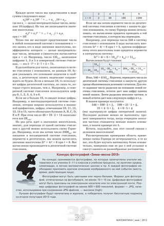 3939 МАТЕМАТИКА май 2013
Каждое целое число мы представляем в виде
суммы следующего вида:
a0
10k
+ a1
10k – 1
+ … + ak – 1
10 + ak
,
где все ai
— целые неотрицательные числа, мень-
шие 10 (цифры). Но так же записывается значе-
ние многочлена
a0
tk
+ a1
tk – 1
+ … + ak – 1
t + ak
ai
при t = 10!
Точно так же выглядит представление числа
в любой позиционной системе с основанием a —
это запись его в виде значения многочлена, ко-
эффициенты которого — целые неотрицатель-
ные числа, меньшие a (многочлен вычисляется
при x = a). Например, число 135(7)
, записанное
цифрами 1, 3 и 5 в семеричной системе счисле-
ния, — это 1æ72
+ 3æ7 + 5 = 75.
В дальнейшем для чисел, записанных в систе-
ме счисления с основанием, не равным 10, бу-
дем указывать это основание индексом в скоб-
ках, а десятичную запись индексами сопрово-
ждать не будем. Если a меньше 10, то использу-
ют цифры десятичной системы, но лишь те, ко-
торые строго меньше, чем a. Например, в семе-
ричной системе счисления используются циф-
ры 0, 1, 2, 3, 4, 5 и 6.
Если же a больше 10, то вводят новые цифры.
Например, в шестнадцатеричной системе счис-
ления, которая широко используется в машин-
ной арифметике, цифры, отвечающие 10, 11, 12,
13, 14 и 15, часто обозначают буквами A, B, C, D,
Е и F. При этом число 46 = 16æ2 + 14 записыва-
ется как 2Е(16)
.
Но раз речь идет о значениях многочленов,
значит, для перехода от одной системы счисле-
ния к другой можно использовать схему Горне-
ра. Например, если мы хотим число 2406(8)
, за-
писанное в восьмеричной системе счисления,
перевести в десятичную, мы можем вычислить
значение многочлена 2t3
+ 4t2
+ 6 при t = 8. Все
вычисления производятся в десятичной системе
счисления.
2 4 0 6
t = 8 2 20 160 1286
Если же мы хотим перевести число из десятич-
ной системы счисления в систему с каким-то дру-
гим основанием, то схему Горнера можно исполь-
зовать, но вычисления придется проводить в той
системе счисления, в которую мы переводим.
Например, для перевода числа 546 в систему
счисления с основанием 5 надо вычислить мно-
гочлен 5t2
+ 4t + 6 при t = 5, причем коэффици-
енты этого многочлена тоже придется перевести
в пятеричную систему:
5t2
+ 4t + 6 = 10(5)
t2
+ 4(5)
t + 11(5)
.
Вычисления будут такими:
10(5)
4(5)
11(5)
t = 20(5)
10(5)
10(5)
æ20(5)
+ 4(5)
=
= 204(5)
204(5)
æ20(5)
+ 11(5)
=
= 4141(5)
Итак,546=4141(5)
.Впрочем,переводитьчислаиз
десятичной системы счисления в какую-то другую
прощеобыкновеннымделениемсостатком.Дляэто-
го заданное число разделим на основание новой си-
стемы счисления, остаток даст нам цифру единиц
новой записи. Затем разделим неполное частное, и
новый остаток даст нам следующую цифру и т.д.
В нашем примере получится
546 = 109æ5 + 1, 109 = 21æ5 + 4,
21 = 4æ5 + 1, 4 = 0æ5 + 4
(мы подчеркнули цифры пятеричной записи).
Последнее деление можно не выполнять: про-
цесс завершается тогда, когда очередное непол-
ное частное становится меньше нового основа-
ния, в нашем примере это 5.
Кстати, подумайте, как этот способ связан с
делением многочленов!
Рассмотренными примерами область приме-
нения схемы Горнера не исчерпывается, и те из
вас, кто будет изучать математику более основа-
тельно, наверняка еще не раз о ней услышат и
смогут оценить ее разнообразные достоинства.
Конкурс фотографий «Зима–весна-2013»
На конкурс принимаются фотографии, на которых запечатлены учителя ма-
тематики и их ученики 5–11-х классов в учебном процессе, на занятиях кружка,
олимпиадах, в летних математических школах и пр. К каждой фотографии не-
обходимо приложить краткое описание изображенного на ней события (место,
время, действующие лица).
Фотографии могут быть цветными или черно-белыми. Формат для фотогра-
фий, отпечатанных на фотобумаге, не менее 10 × 15 см. Цифровые фотографии
могут быть присланы на электронном носителе или по электронной почте. Раз-
мер цифровых фотографий не менее 800 × 600 пикселей, формат — JPG, каче-
ство, используемое при сохранении JPG-файлов, — высокое (high).
Лучшие фотографии будут напечатаны в журнале, а победитель получит бесплатную подписку
на второе полугодие 2013 года.
 