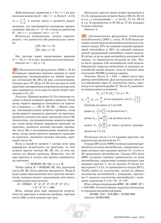 4747 МАТЕМАТИКА май 2013
Действительно, равенство a + bx = c + dx рав-
носильно равенству (b – d)x = c – a. Если b – d ≠ 0,
то ,
c a
x
b d
−
=
−
и потому число x является рацио-
нальным, что противоречит исходному предпо-
ложению. Значит, b – d = 0, а тогда из равенства
(b – d)x = c – a следует, что c – a = 0.
Используя утверждение, можно гаранти-
ровать, что равенство (6) равносильно систе-
ме
42 4 0,
18 2 0.
m n
m n
+ + =⎧
⎨
+ + =⎩
Эта система имеет единственное решение
m = –12, n = 6, и оно, является целочисленным.
Ответ: m = –12, n = 6.
15. (Экономический факультет, 2000 г., № 2.)
Интервалы движения морских катеров по трем
маршрутам, начинающимся на общей приста-
ни, составляют 30, 36 и 45 мин. соответственно.
Сколько раз с 07.40 до 17.35 того же дня на этой
пристани одновременно встречаются катера всех
трех маршрутов, если одна из таких встреч про-
исходит в 11.15?
Решение. Примем момент 11.15 в качестве ну-
левого и будем измерять время в минутах. Тогда
катер первого маршрута появляется на приста-
ни в моменты …, –30, 0, 30, 60, … Иначе гово-
ря, последовательные моменты времени, когда
катер первого маршрута приходит на пристань,
являются целыми числами, кратными числу 30.
Аналогично, последовательные моменты време-
ни, когда катер второго маршрута приходит на
пристань, являются целыми числами, кратны-
ми числу 36, а последовательные моменты вре-
мени, когда катер третьего маршрута приходит
на пристань, являются целыми числами, крат-
ными числу 45.
Если в какой-то момент t катера всех трех
маршрутов встретились на пристани, то этот
момент кратен числам 30, 36, 45, то есть яв-
ляется их общим кратным. Известно, что об-
щие кратные и только они кратны наименьше-
му кратному
t = НОК(30; 36; 45)æn, n ∈ Z.
Чтобы найти K = НОК(30; 36; 45), разложим
числа 30, 36, 45 на простые множители. Тогда K
будет равно произведению всех простых множи-
телей, которые входят в разложение этих чисел,
с наибольшим показателем:
K = НОК(21
æ31
æ51
; 22
æ32
æ50
; 20
æ32
æ51
) =
= 22
æ32
æ51
= 180.
Итак, катера всех трех маршрутов встреча-
ются на пристани в моменты времени, кратные
числу 180, то есть каждые три часа.
Поскольку одна из таких встреч произошла в
11.15, предыдущие встречи были в 08.15, 05.15
и т.д., а последующие — в 14.15, 17.15, 20.15
и т.д. В промежуток от 07.40 до 17.35 попадает
4 таких события.
Ответ: 4.
16. (Экономический факультет (отделение
менеджмента), 2005 г., июль, № 3.) В целях ре-
кламы новой модели автомобиля автосалон уста-
новил скидку 10% на каждый седьмой продава-
емый автомобиль и 20% на каждый одиннад-
цатый продаваемый автомобиль новой модели.
В случае, если на один автомобиль выпадают обе
скидки, то применяется большая из них. Все-
го было продано 516 автомобилей этой модели.
Определить выручку автосалона от продажи ав-
томобилей новой модели, если ее базовая цена
составляет 20 000 условных единиц.
Решение. Пусть N = 516 — общее число про-
данных автомобилей. Для натуральных чисел N
и p обозначим через Np
количество чисел, крат-
ных p и не превосходящих N. Число Np
однознач-
но определяется условиями
Np
æp ≤ N, (Np
+ 1)æp > N,
,p
N
N
p
≤ 1 .p
N
N
p
+ > А это означает, что .p
N
N
p
⎡ ⎤
= ⎢ ⎥
⎣ ⎦
Поэтому из чисел от 1 до 516
ровно 7
5
73 73
7
N
⎡ ⎤
= =⎢ ⎥⎣ ⎦
делятся на 7,
ровно 11
10
46 46
11
N
⎡ ⎤
= =⎢ ⎥⎣ ⎦
делятся на 11,
ровно 77
54
6 6
77
N
⎡ ⎤
= =⎢ ⎥⎣ ⎦
чисел делятся одновре-
менно на 7 и 11.
Поскольку числа 7 и 11 взаимно простые, это
равносильно делимости на 77.
Скидка 20% (или 4000 условных единиц) при-
меняется ко всем автомобилям, порядковые но-
мера которых при продаже кратны 11, то есть к
46 проданным автомобилям. Скидка 10% (или
2000 условных единиц) применяется ко всем
автомобилям, порядковые номера которых при
продаже кратны 7, но не кратны 11 (если но-
мер кратен 7 и 11, то применяется скидка 20%).
Чтобы найти их количество, нужно из общего
количества автомобилей с номерами, кратны-
ми 7, вычесть количество автомобилей с номе-
рами, кратными 7 и 11: 73 – 6 = 67.
Итак,общаяскидкаравна4000æ46+2000æ67=
= 318 000. Соответственно, выручка автосалона
от продажи автомобилей равна
20 000æ516 – 318 000 = 10 002 000.
Ответ: 10 002 000.
 